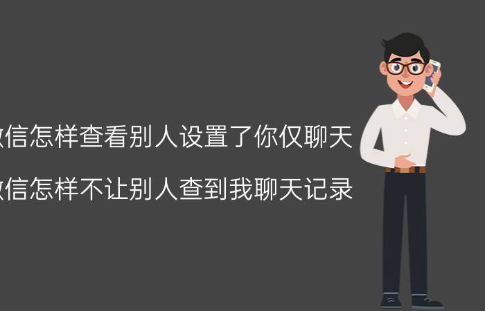 微信怎样查看别人设置了你仅聊天 微信怎样不让别人查到我聊天记录？